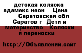 детская коляска “адамекс неон“ › Цена ­ 9 000 - Саратовская обл., Саратов г. Дети и материнство » Коляски и переноски   